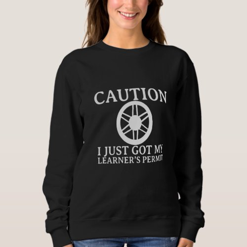 Caution I Just Got My Learners Permit Sweatshirt