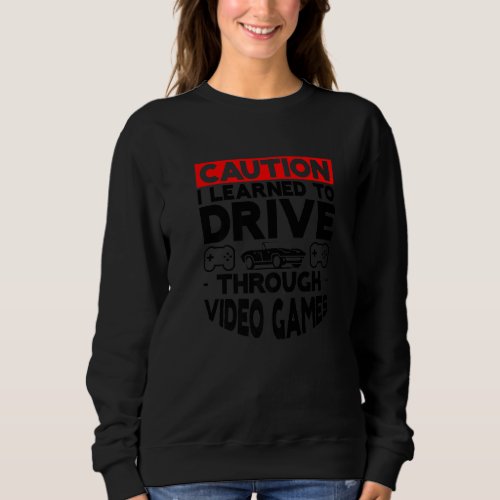 Caution I Learned To Drive Through Video Games   1 Sweatshirt