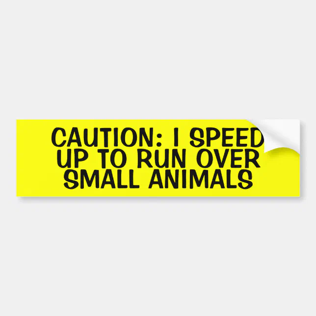 CAUTION: I SPEED UP TO RUN OVER SMALL ANIMALS BUMPER STICKER | Zazzle