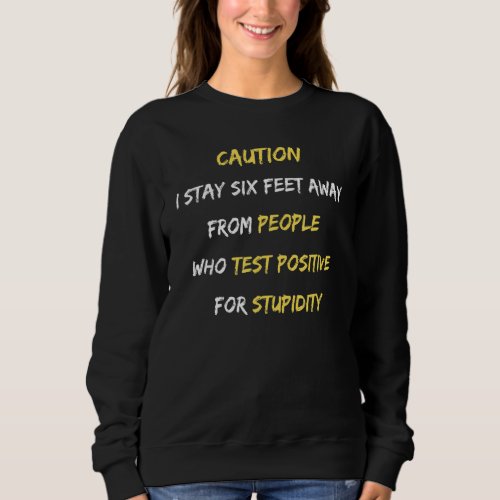 Caution I Stay Six Feet Away From Stupid People Sweatshirt
