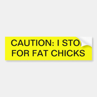 "CAUTION: I STOP FOR FAT CHICKS" bumper sticker