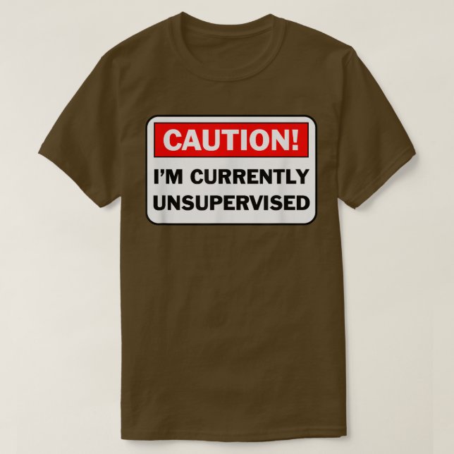 CAUTION I'm Currently Unsupervised Humorous Gift  T-Shirt (Design Front)