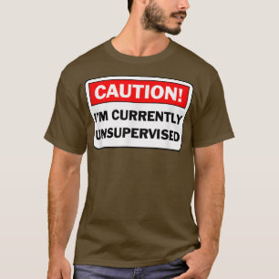 CAUTION I'm Currently Unsupervised Humorous Gift  T-Shirt