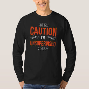 Caution I'm Unsupervised Sayings Sarcastic Sarcasm T-Shirt