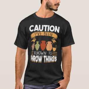 Caution I've Been Known To Throw Things Pottery T-Shirt