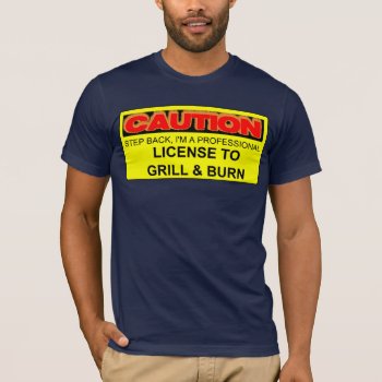 Caution: License To Grill & Burn T-shirt by AardvarkApparel at Zazzle