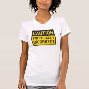 Caution Politically Incorrect T-Shirt