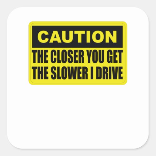 Caution The Closer You Get The Slower I Drive Square Sticker