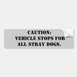 Caution: Vehicle stops for all stray dogs! Bumper Sticker