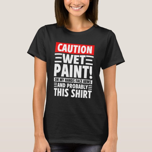 Caution Wet Paint! On My Hands Face Arms And Proba T-Shirt (Front)