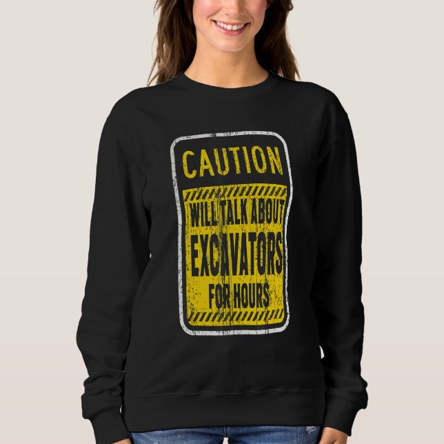 Caution Will Talk About Excavators For Hours Sweatshirt (Front)