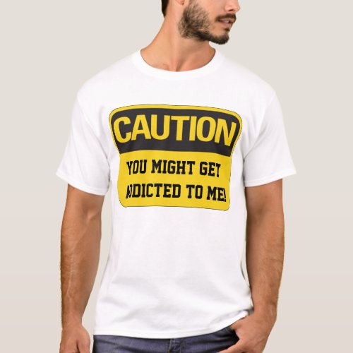 Caution You Might Get Addicted To Me T_Shirt