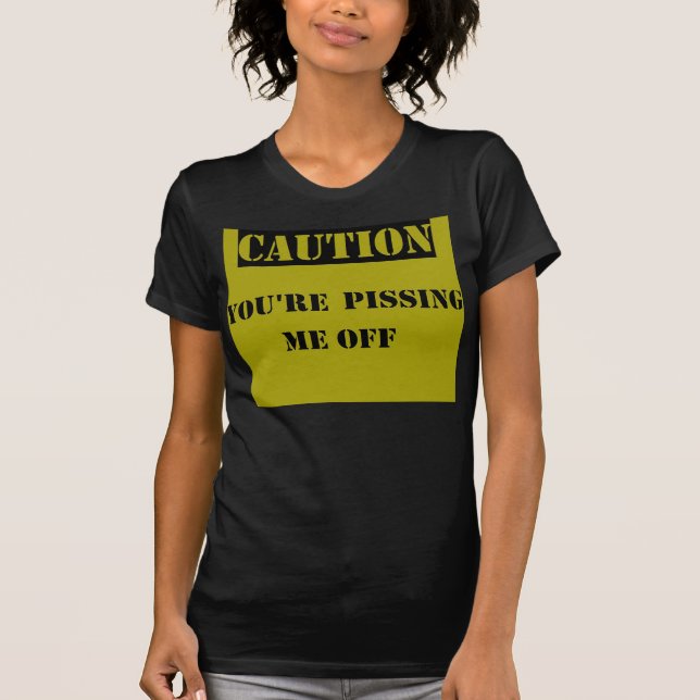 Caution: You're Pissing Me Off T-Shirt (Front)