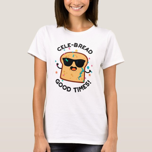 Cele-bread Good Times Funny Bread Pun  T-Shirt (Front)