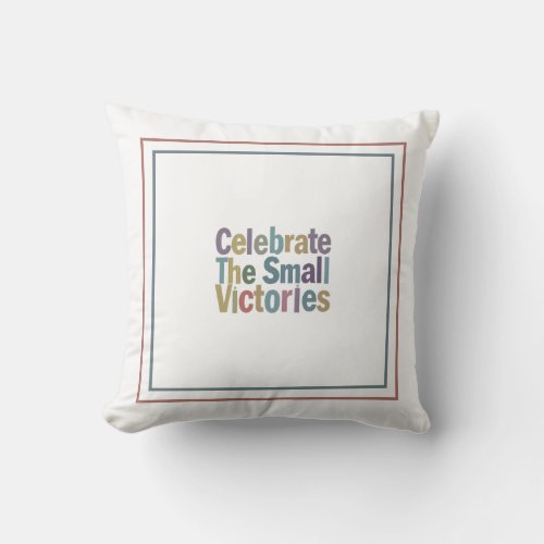 Celebrate The Small Victories The Lifes Triumphs Throw Pillow