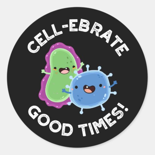 Cell_ebrate Good Times Funny Bacteria Pun Dark BG Classic Round Sticker