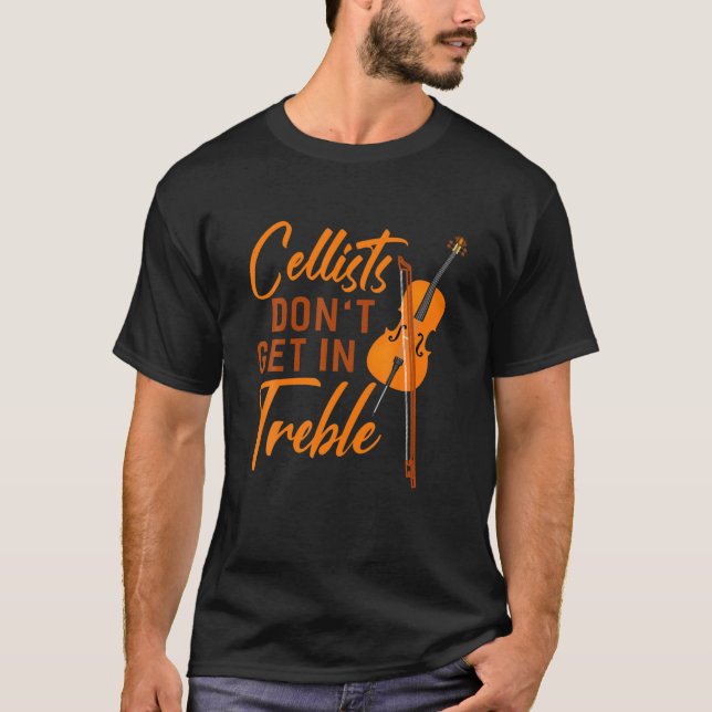 Cellists Don't Get In Treble Cello Music Apparel T-Shirt (Front)