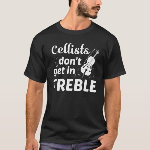 Cellists Dont Get In Treble Cello Player T_Shirt