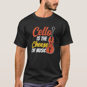 Cello Is The Cheese Of Music Musician Cellist Play T-Shirt