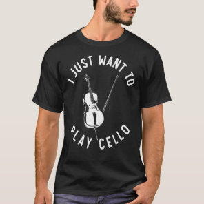 Cello Player Music I Just Want To Play Cello   Cel T-Shirt