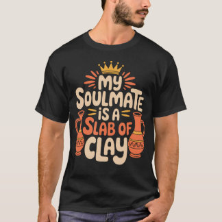 Ceramic Artist And Pottery My Soulmate Is A Slab O T-Shirt