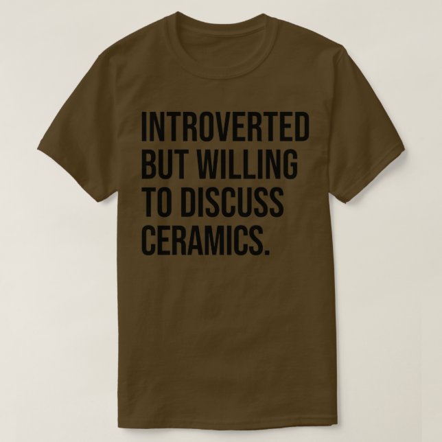 Ceramics Funny Introverted Pottery Saying T-Shirt (Design Front)