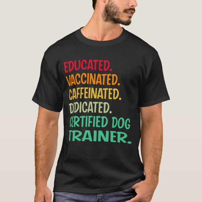 Certified Dog Trainer. Educated Vaccinated Caffein T-Shirt (Front)