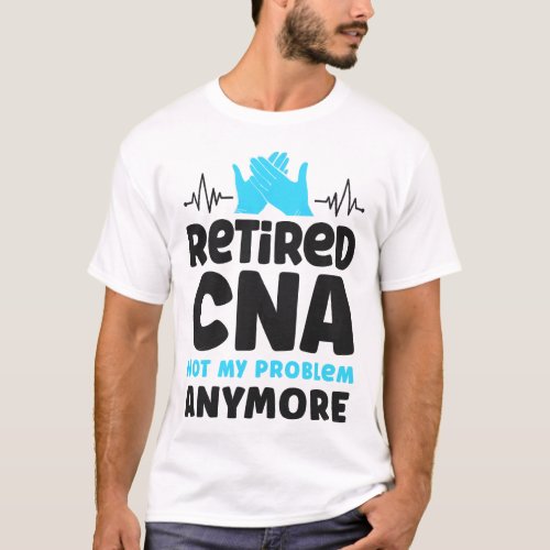 Certified Nursing Assistant Cna Retired Cna Not My T_Shirt