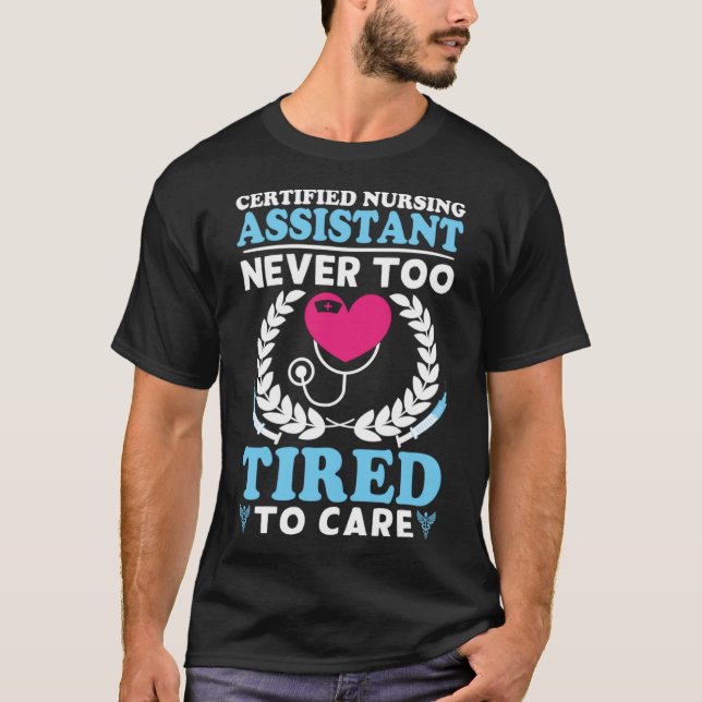 Certified Nursing Assistant Never Too Tired to Car T-Shirt (Front)