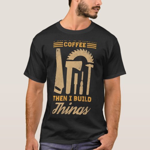 CF Coffee First I Drink Coffee Then I Build Things T_Shirt