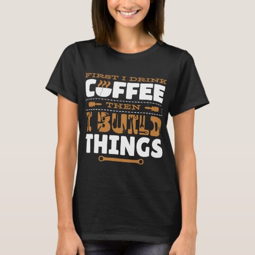 CF Coffee First I Drink Coffee Then I Build Things T_Shirt