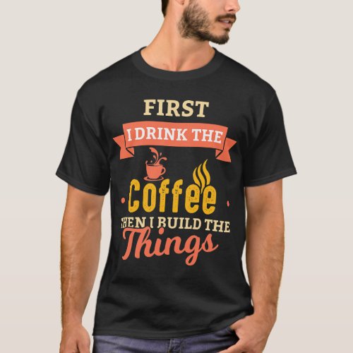 CF Coffee First I Drink Coffee Then I Build Things T_Shirt