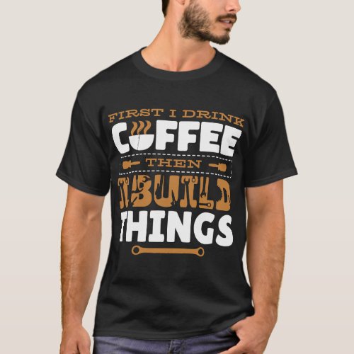 CF Coffee First I Drink Coffee Then I Build Things T_Shirt