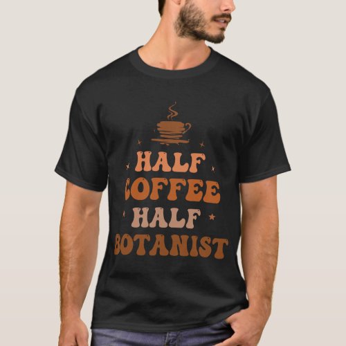 CF Coffee Half Coffee Half Botanist Funny Inspirat T_Shirt