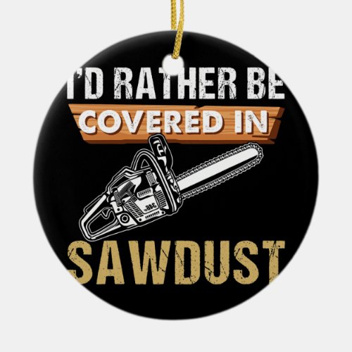 Chainsaw Carver Id Rather Be Sawdust Arborist Ceramic Ornament
