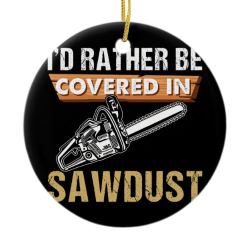 Chainsaw Carver I'd Rather Be Sawdust Arborist Ceramic Ornament