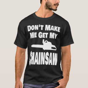 Chainsaw  Don t Make Me Get My Chainsaw Lumberjack T-Shirt
