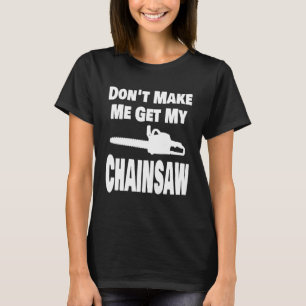 Chainsaw Don t Make Me Get My Chainsaw Lumberjack T-Shirt