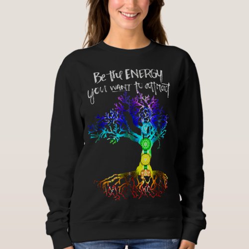 Chakra Tree Of Life  Be The Energy You Want To Att Sweatshirt