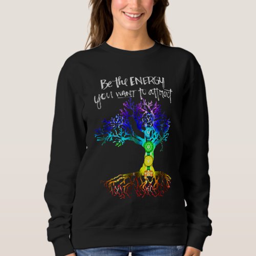 Chakra Tree Of Life Be The Energy You Want To Attr Sweatshirt