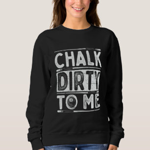 Chalk Dirty To Me 8 Ball Billiard Game Pool Playe Sweatshirt
