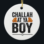 Challah at Ya boy Funny Jewish Hanukkah Holiday Ceramic Ornament<br><div class="desc">chanukah, menorah, hanukkah, dreidel, jewish, judaism, holiday, religion, christmas, </div>