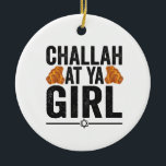 Challah at Ya Girl Funny Jewish Hanukkah Holiday Ceramic Ornament<br><div class="desc">chanukah, menorah, hanukkah, dreidel, jewish, judaism, holiday, religion, christmas, </div>