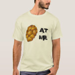 Challah (Holla) At Me Braided Holiday Bread Loaf T-Shirt<br><div class="desc">Tee shirt features an original marker illustration of a loaf of challah bread, with AT ME in a bold font. The perfect way to tell someone to "Challah at me!" Lots of additional illustrations are also available from this shop. Don't see what you're looking for? Need help with customization? Contact...</div>