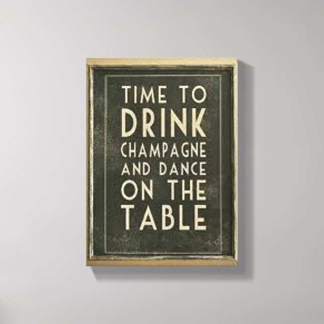 CHAMPAGNE: "TIME TO DRINK AND DANCE ON THE TABLE" CANVAS PRINT (Front)