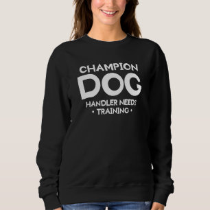 Champion Dog Handler Needs Training Trainer Sweatshirt