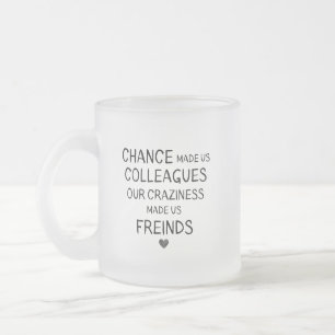 chance made us colleagues but ouR craziness madE Frosted Glass Coffee Mug