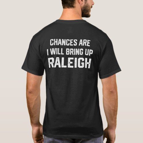 Chances Are I Will Bring Up Raleigh North Carolina T_Shirt
