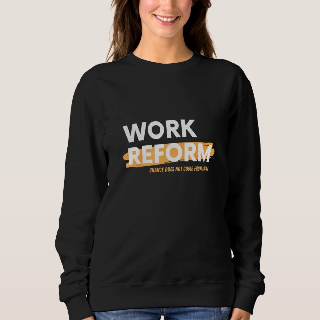 Change Does Not Come From Above Work Reform Sweatshirt (Front)