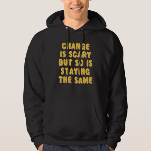 Change Is Scary But So Is Staying The Same  Quote Hoodie
